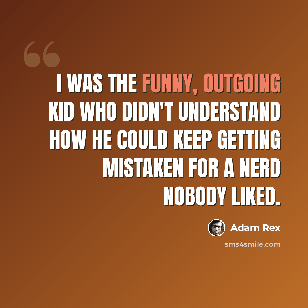 “I was the funny, outgoing kid who didn't understand how he could keep getting mistaken for a nerd nobody liked.” quote by Adam Rex