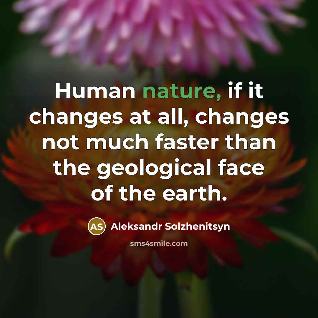 “Human nature, if it changes at all, changes not much faster than the geological face of the earth.” quote by Aleksandr Solzhenitsyn