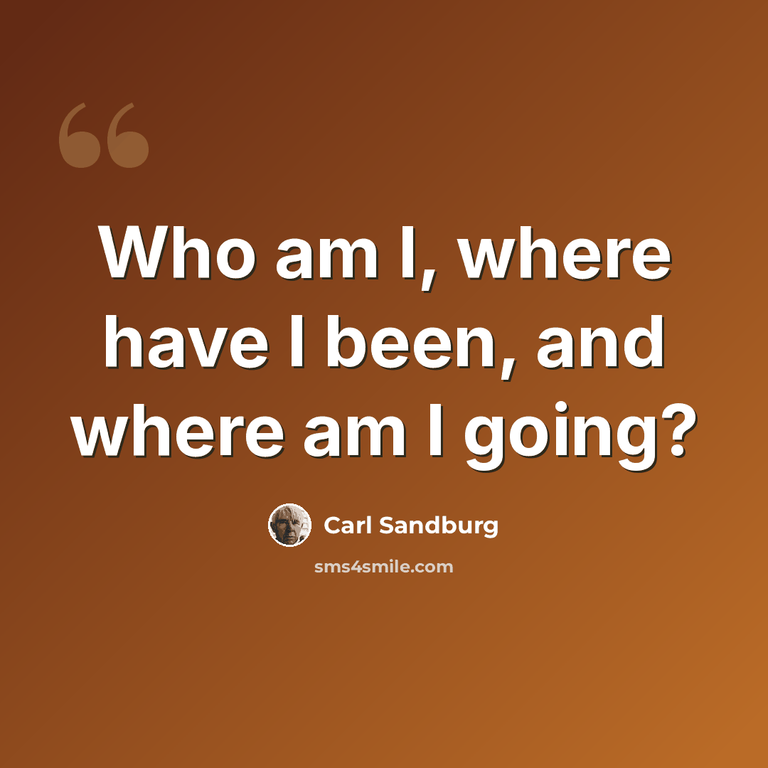 “Who am I, where have I been, and where am I going?” quote by Carl Sandburg