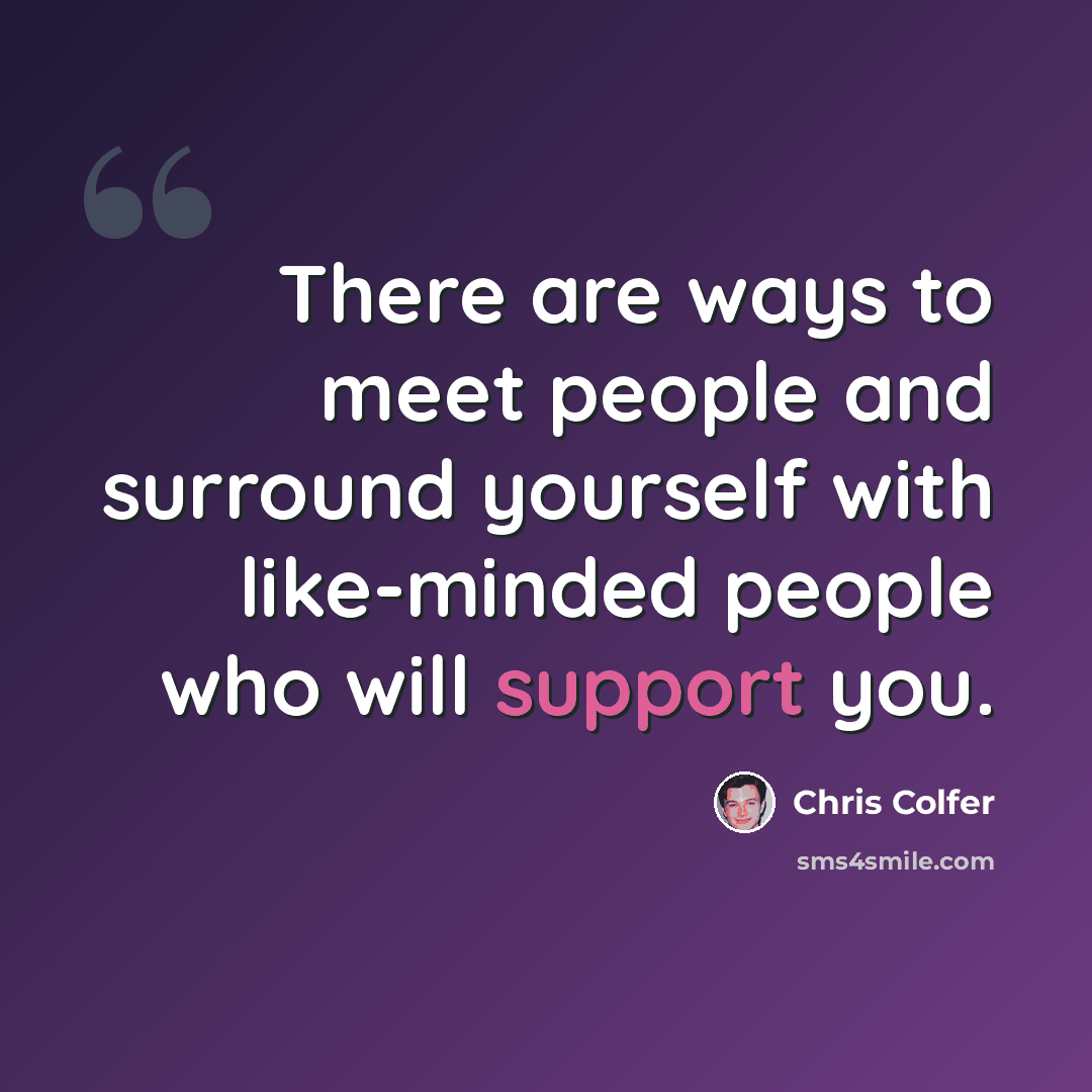 “There are ways to meet people and surround yourself with like-minded people who will support you.” quote by Chris Colfer