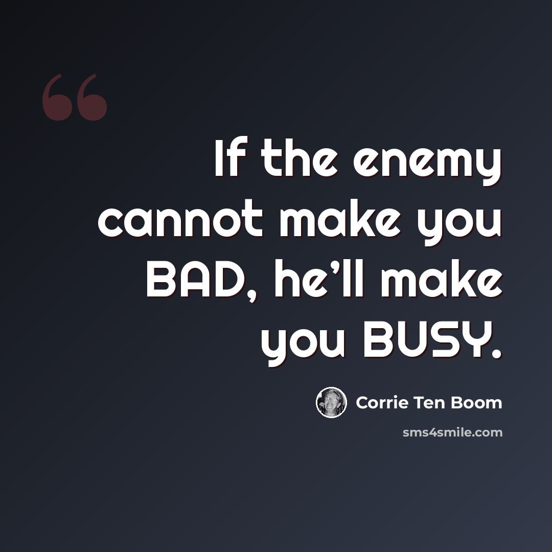 “If the enemy cannot make you BAD, he’ll make you BUSY.” quote by Corrie Ten Boom