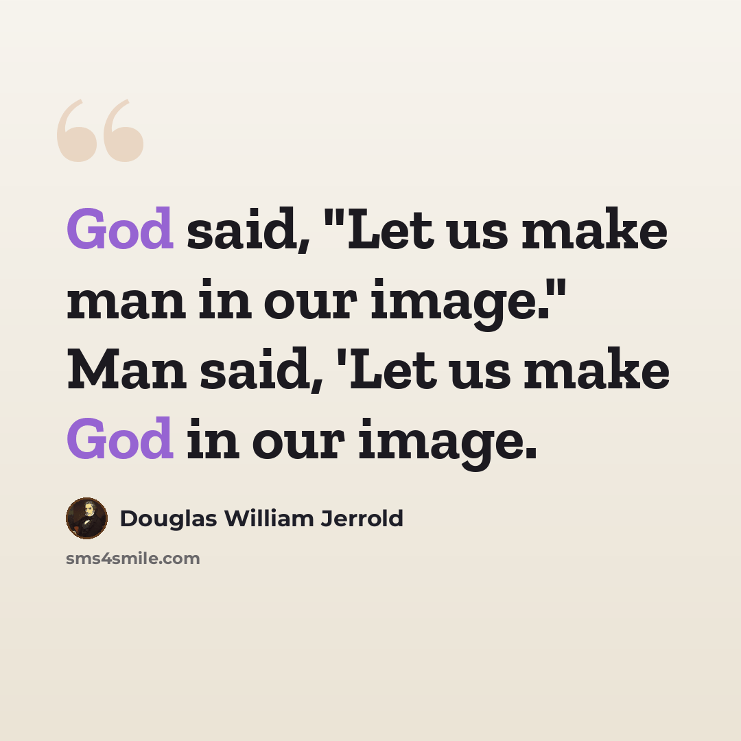“God said, "Let us make man in our image." Man said, 'Let us make God in our image.” quote by Douglas William Jerrold