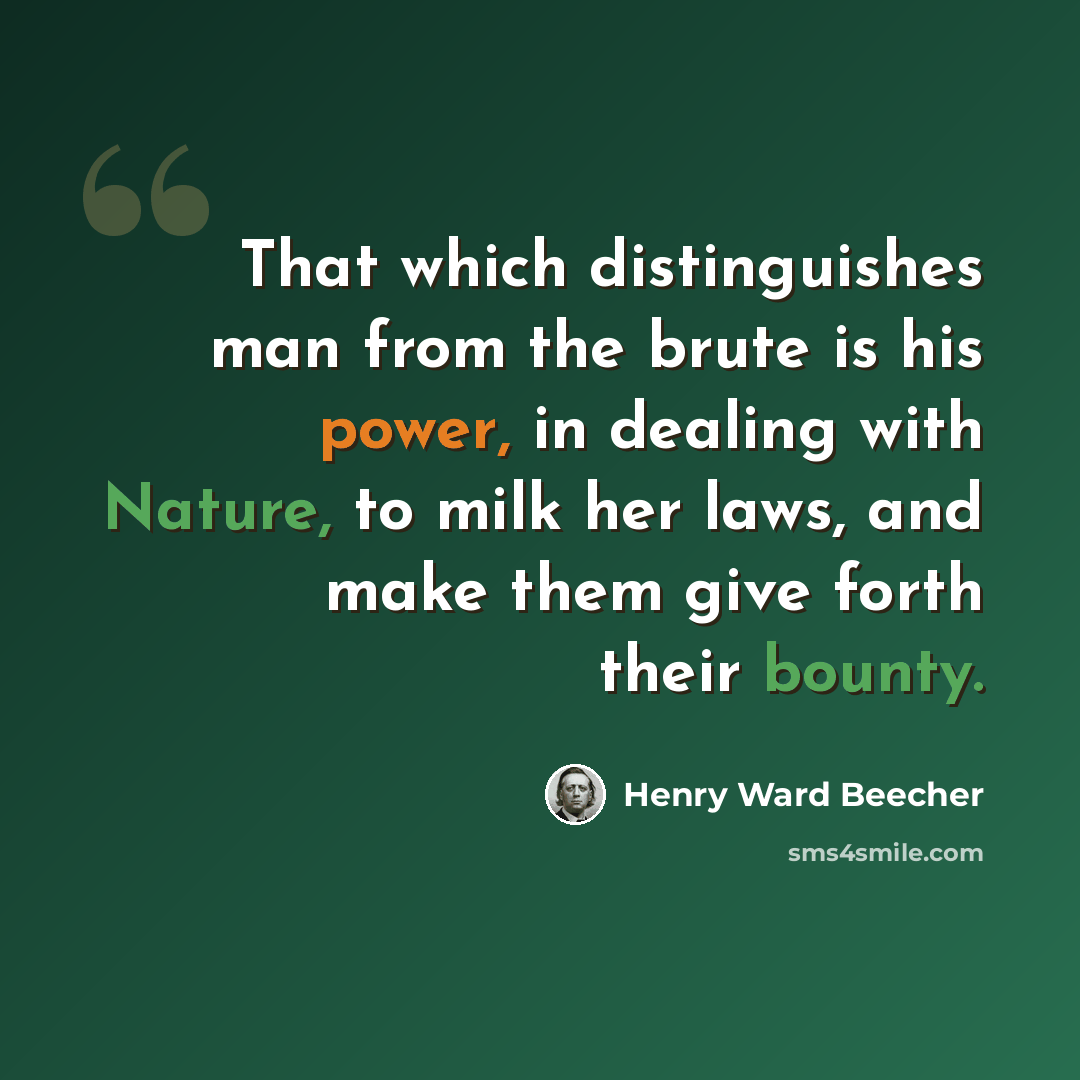 “That which distinguishes man from the brute is his power, in dealing with Nature, to milk her laws, and make them give forth their bounty.” quote by Henry Ward Beecher