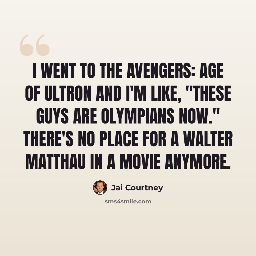 “I went to the Avengers: Age of Ultron and I'm like, "These guys are Olympians now." There's no place for a Walter Matthau in a movie anymore.” quote by Jai Courtney