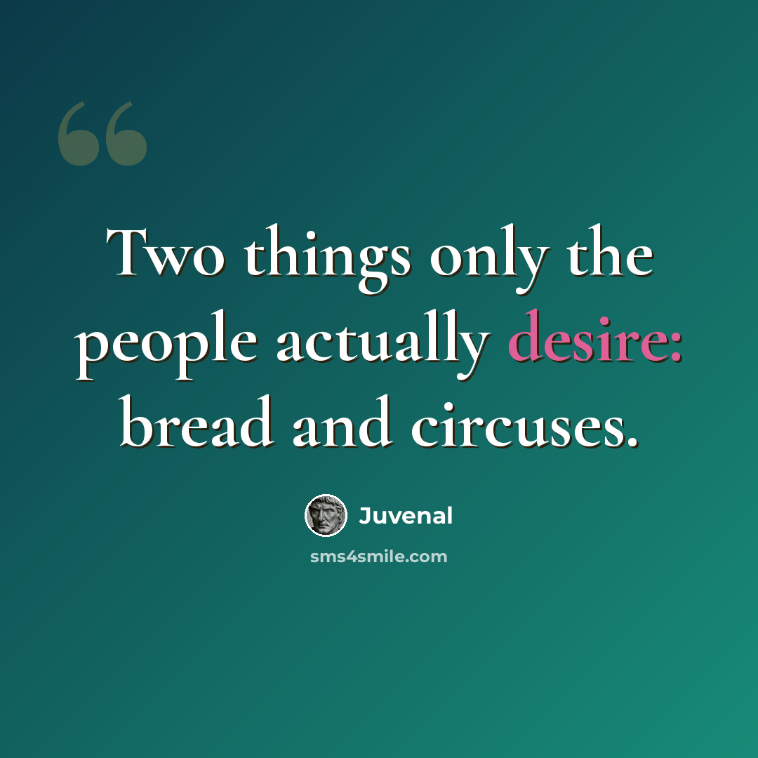 “Two things only the people actually desire: bread and circuses.” quote by Juvenal