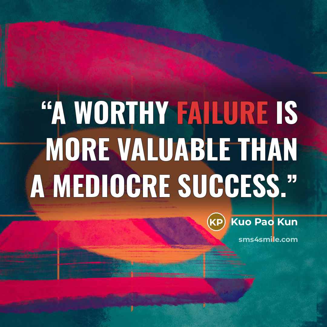 “A worthy failure is more valuable than a mediocre success.” quote by Kuo Pao Kun