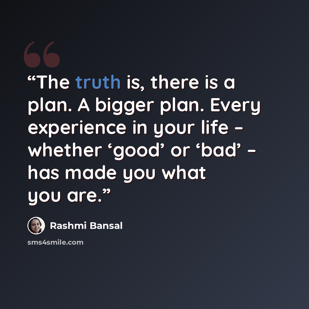 “The truth is, there is a plan. A bigger plan. Every experience in your life – whether ‘good’ or ‘bad’ – has made you what you are.” quote by Rashmi Bansal
