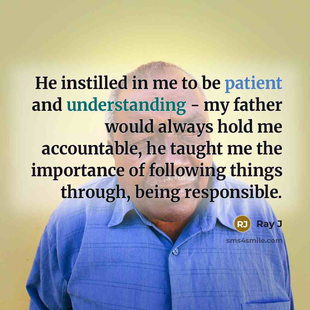 “He instilled in me to be patient and understanding - my father would always hold me accountable, he taught me the importance of following things through, being responsible.” quote by Ray J