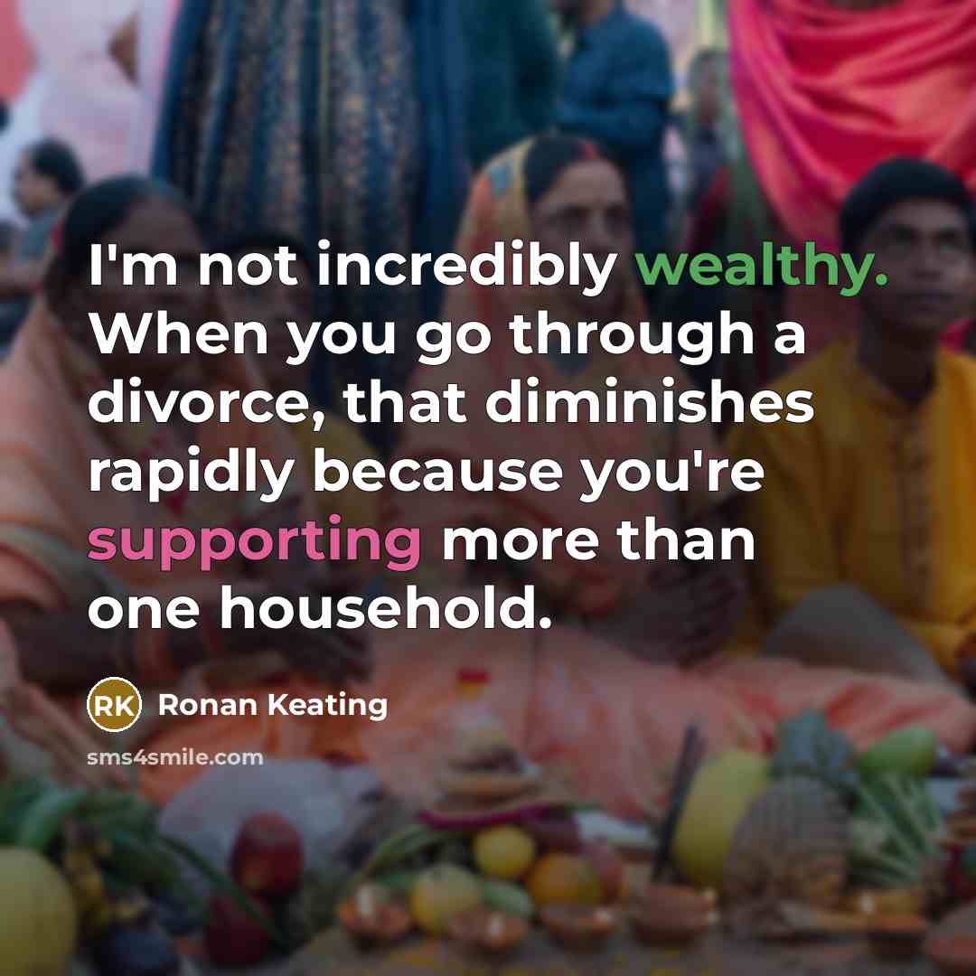 “I'm not incredibly wealthy. When you go through a divorce, that diminishes rapidly because you're supporting more than one household.” quote by Ronan Keating