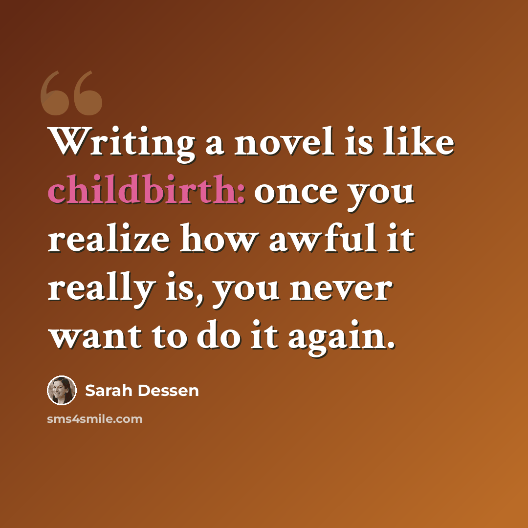 “Writing a novel is like childbirth: once you realize how awful it really is, you never want to do it again.” quote by Sarah Dessen