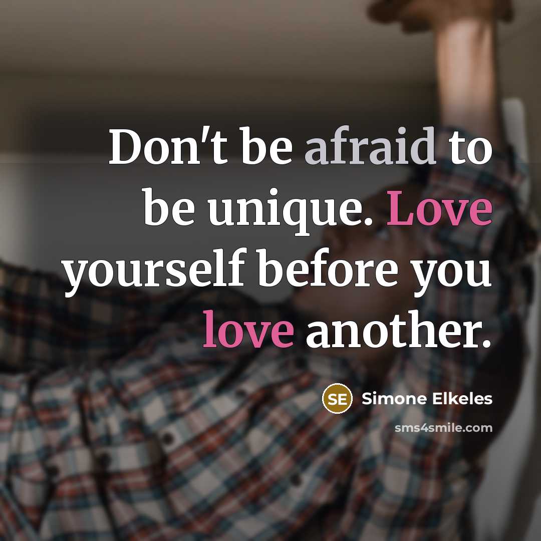 “Don't be afraid to be unique. Love yourself before you love another.” quote by Simone Elkeles