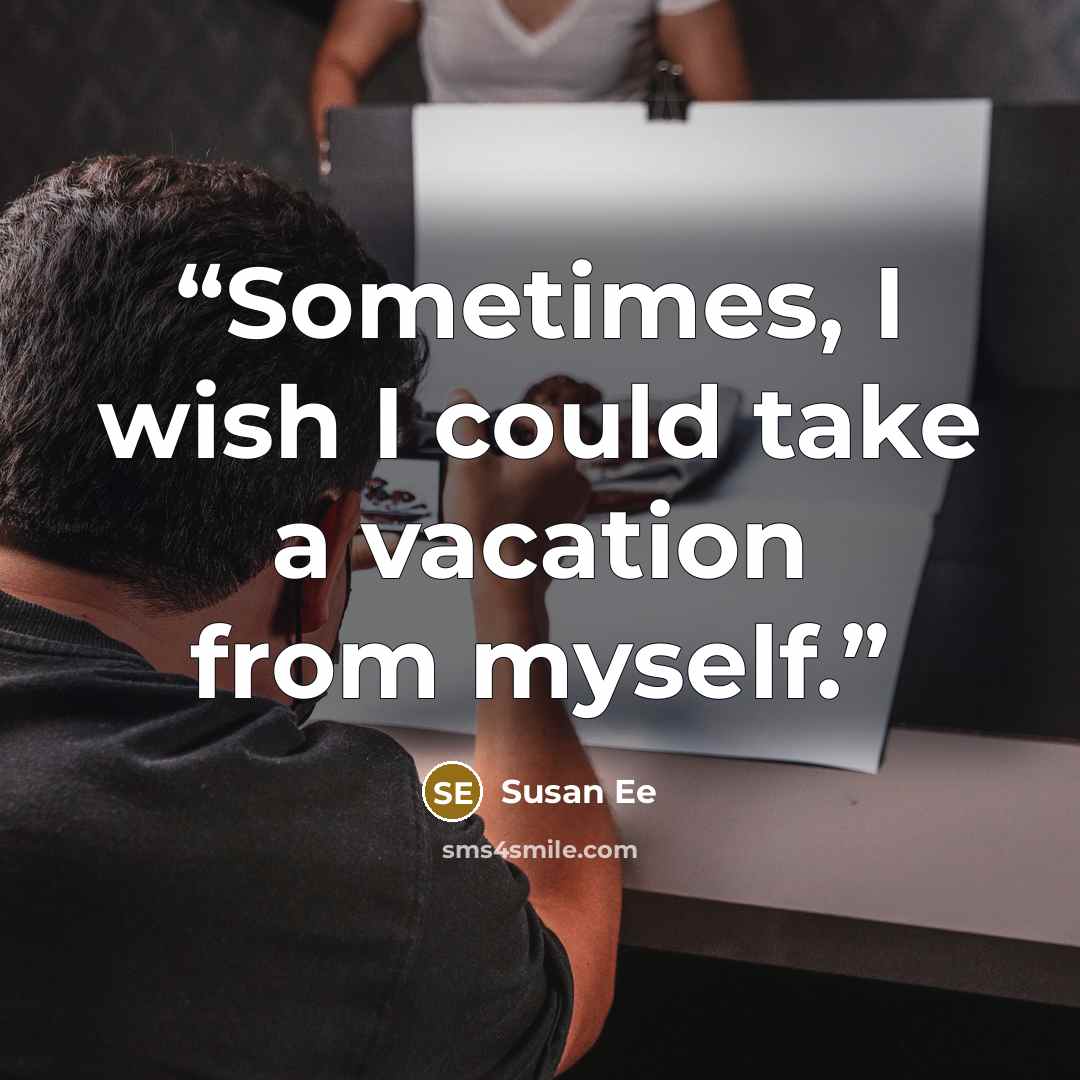“Sometimes, I wish I could take a vacation from myself.” quote by Susan Ee