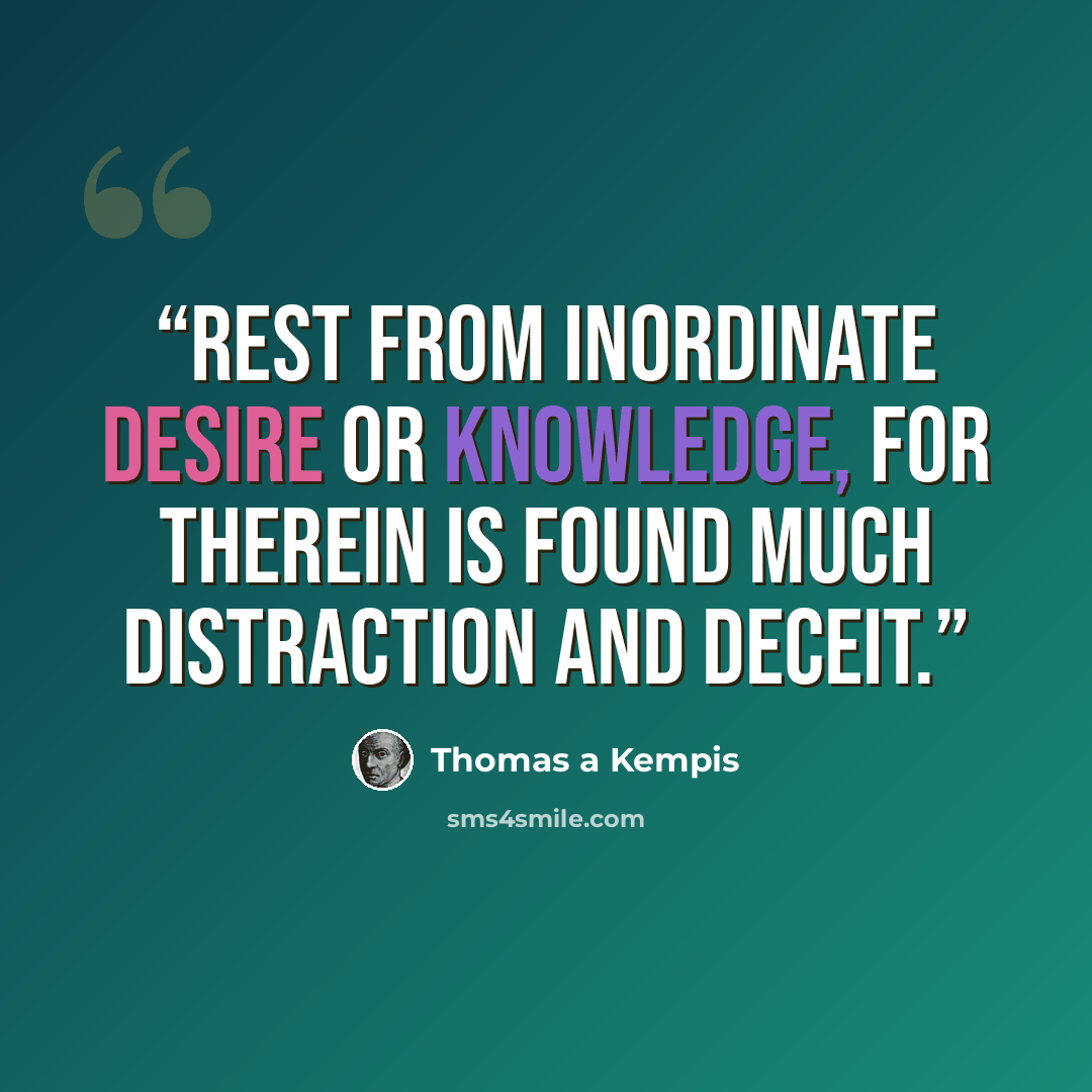 “Rest from inordinate desire or knowledge, for therein is found much distraction and deceit.” quote by Thomas à Kempis