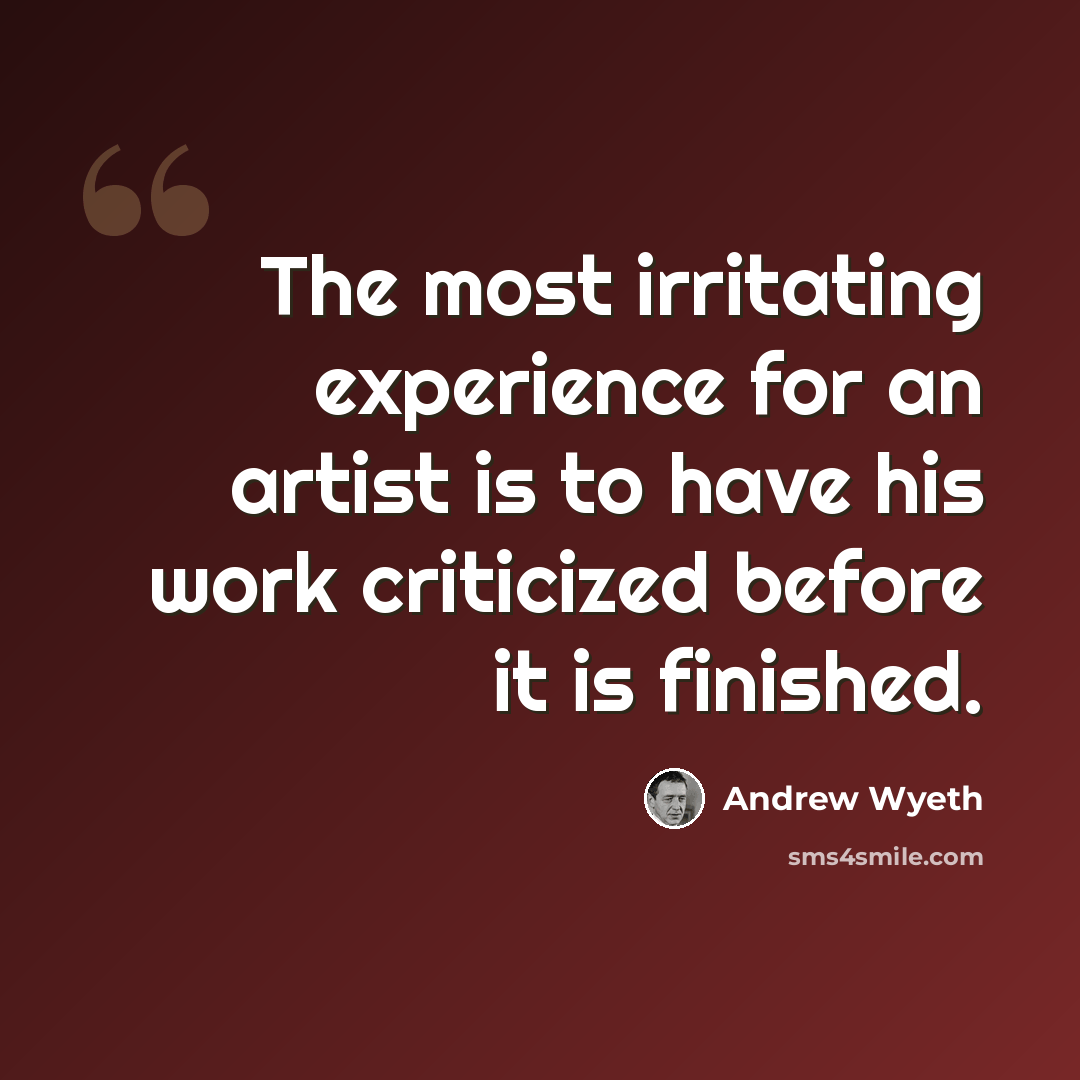 “The most irritating experience for an artist is to have his work criticized before it is finished.” quote by Andrew Wyeth