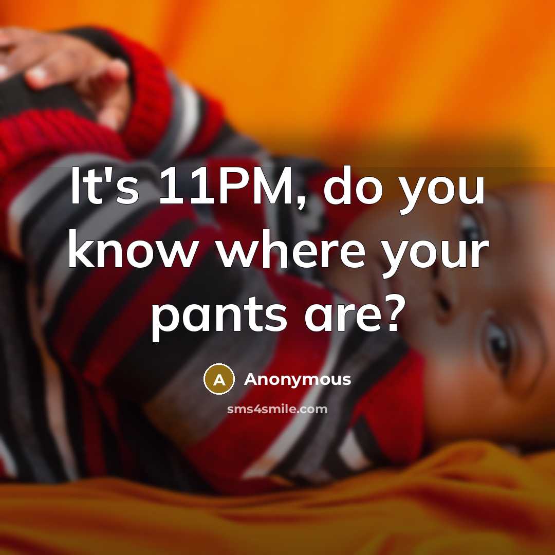 “It's 11PM, do you know where your pants are?” quote by Anonymous