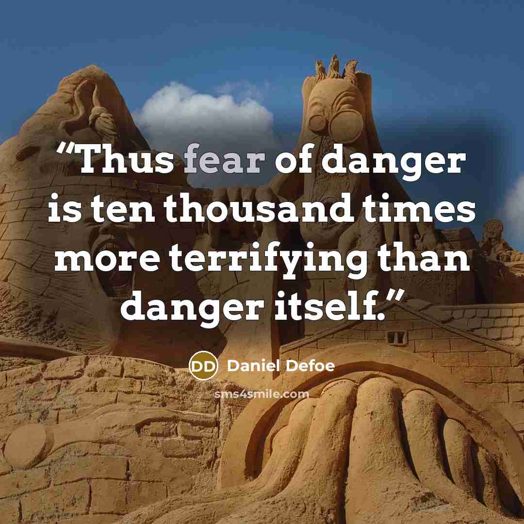 “Thus fear of danger is ten thousand times more terrifying than danger itself.” quote by Daniel Defoe