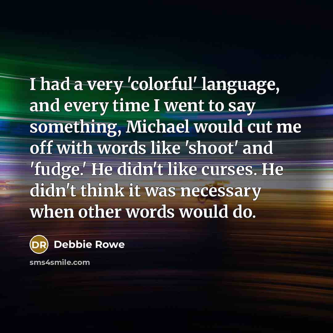 “I had a very 'colorful' language, and every time I went to say something, Michael would cut me off with words like 'shoot' and 'fudge.' He didn't like curses. He didn't think it was necessary when other words would do.” quote by Debbie Rowe