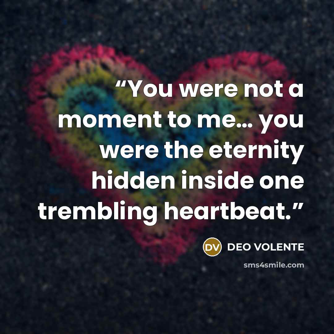 “You were not a moment to me… you were the eternity hidden inside one trembling heartbeat.” quote by DEO VOLENTE