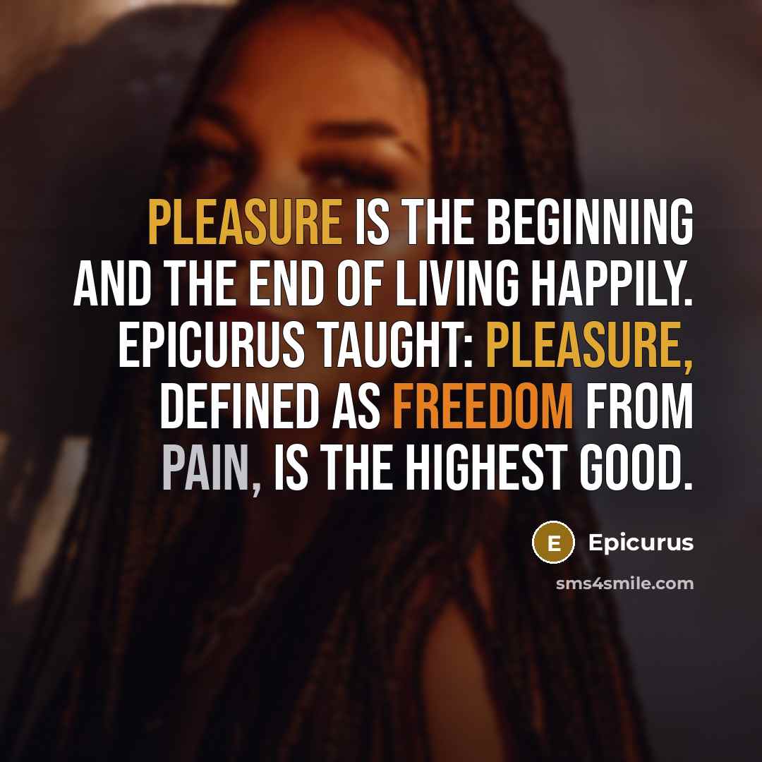 “Pleasure is the beginning and the end of living happily. Epicurus taught: Pleasure, defined as freedom from pain, is the highest good.” quote by Epicurus