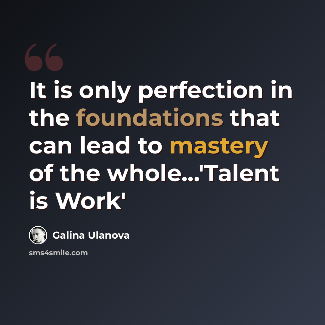 “It is only perfection in the foundations that can lead to mastery of the whole...'Talent is Work'” quote by Galina Ulanova