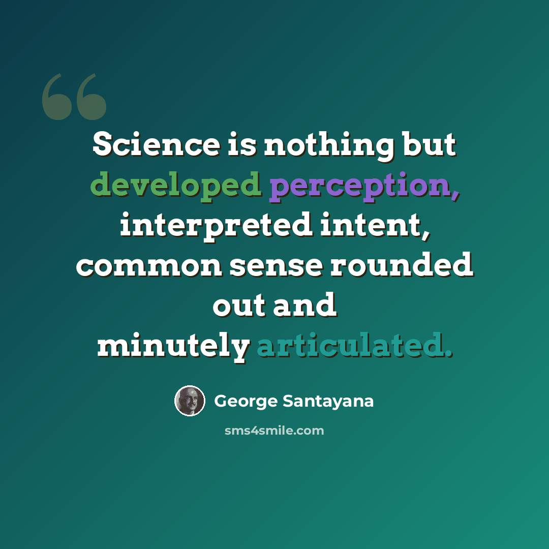 “Science is nothing but developed perception, interpreted intent, common sense rounded out and minutely articulated.” quote by George Santayana