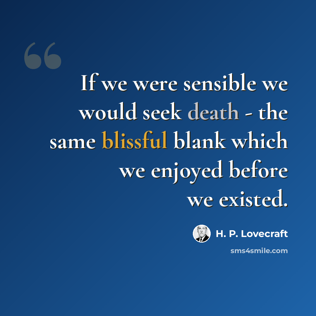 “If we were sensible we would seek death - the same blissful blank which we enjoyed before we existed.” quote by H. P. Lovecraft
