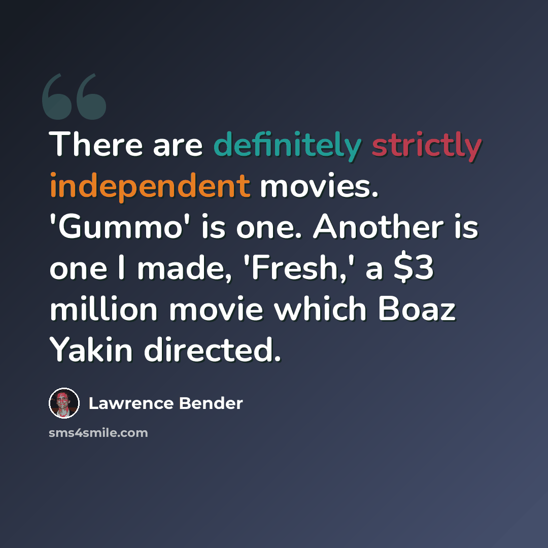 “There are definitely strictly independent movies. 'Gummo' is one. Another is one I made, 'Fresh,' a $3 million movie which Boaz Yakin directed.” quote by Lawrence Bender