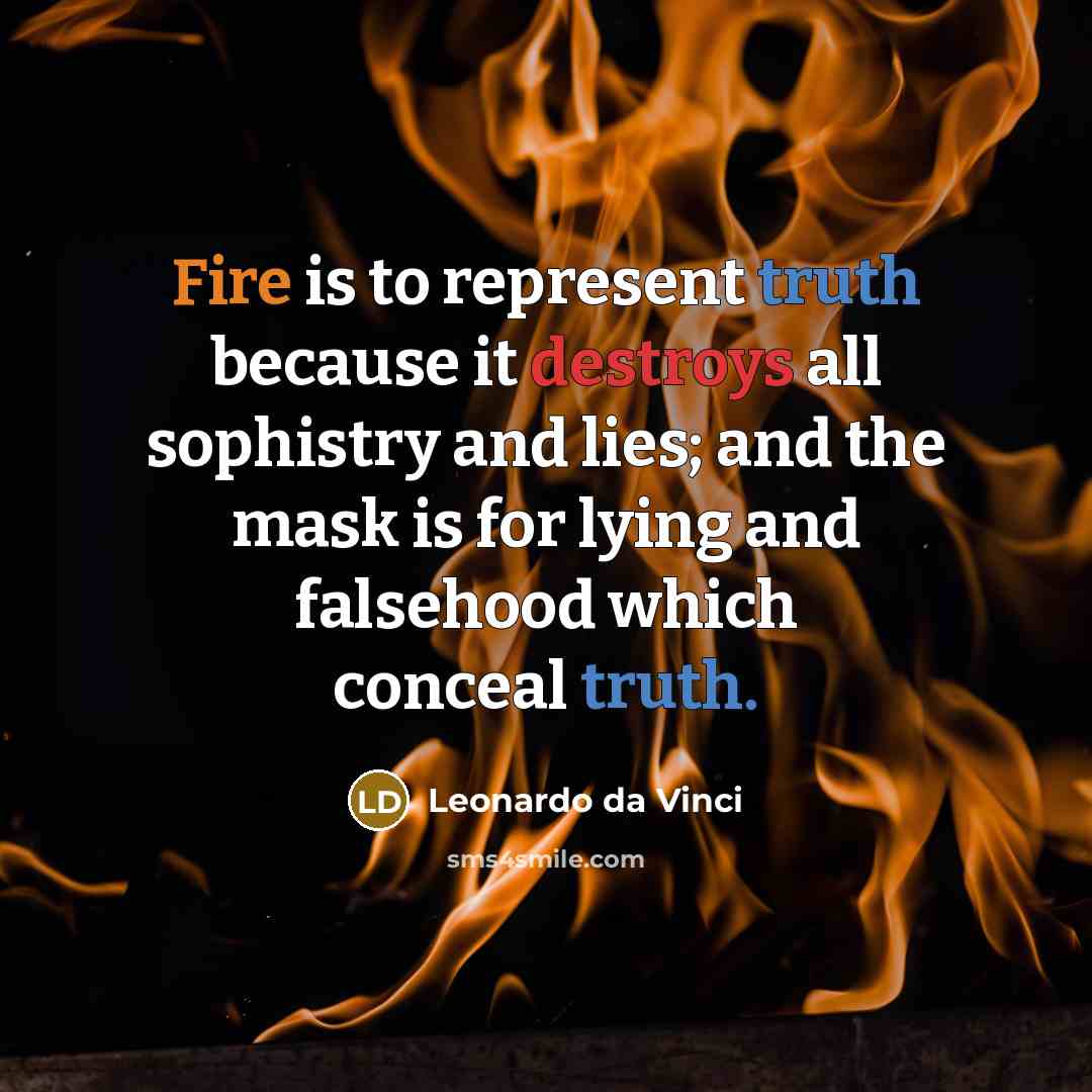 “Fire is to represent truth because it destroys all sophistry and lies; and the mask is for lying and falsehood which conceal truth.” quote by Leonardo da Vinci