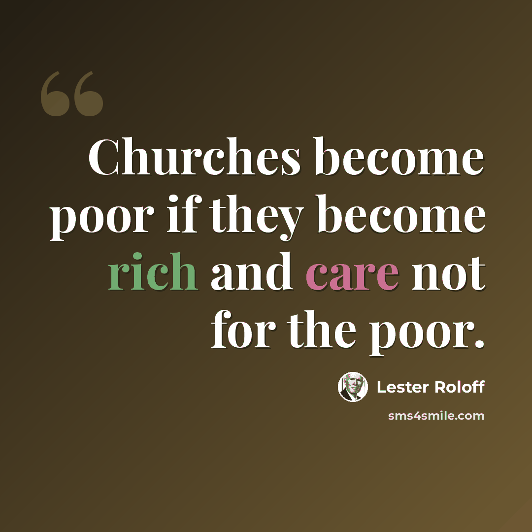 “Churches become poor if they become rich and care not for the poor.” quote by Lester Roloff