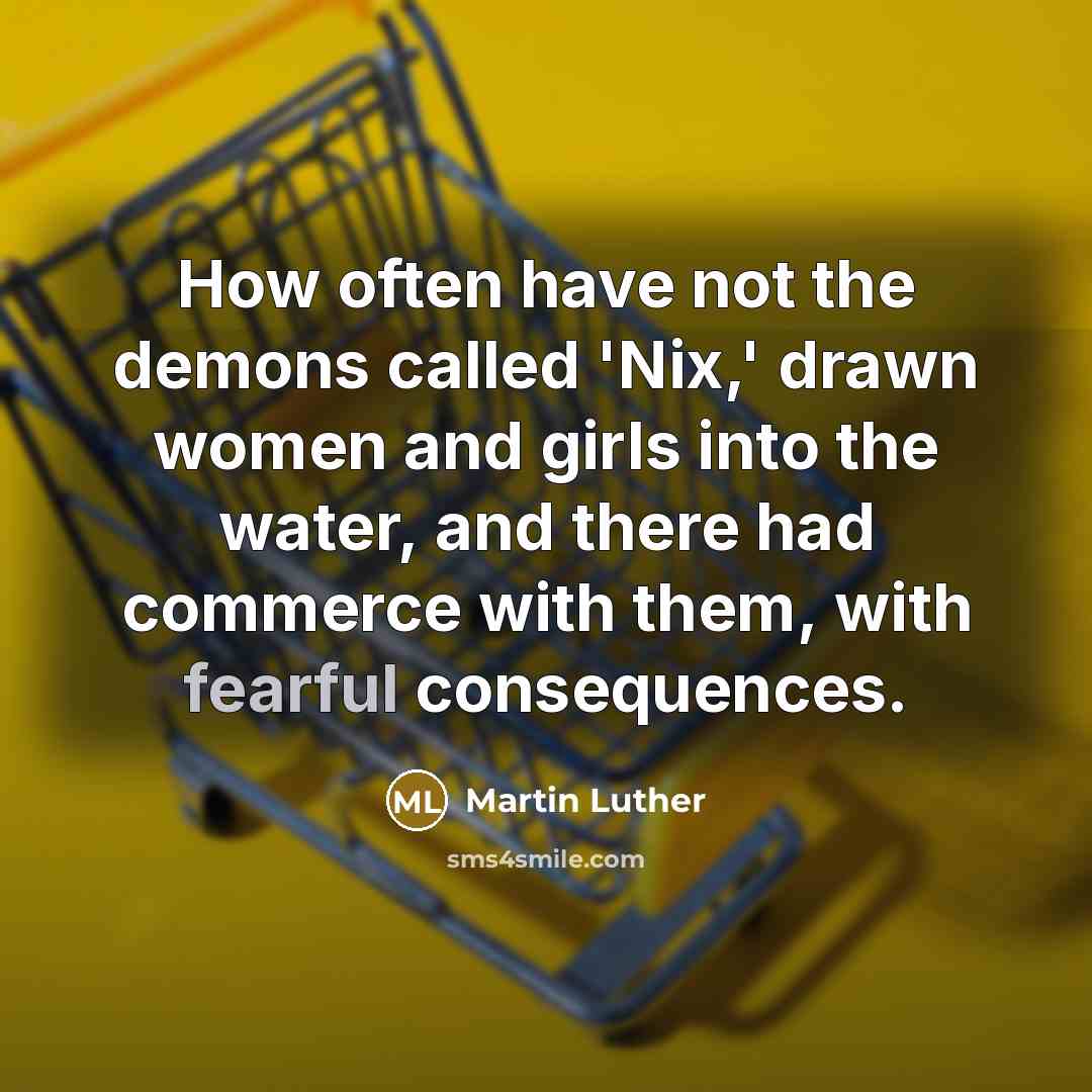 “How often have not the demons called 'Nix,' drawn women and girls into the water, and there had commerce with them, with fearful consequences.” quote by Martin Luther