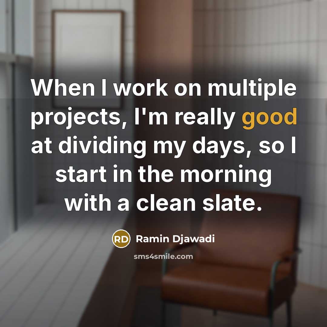 “When I work on multiple projects, I'm really good at dividing my days, so I start in the morning with a clean slate.” quote by Ramin Djawadi