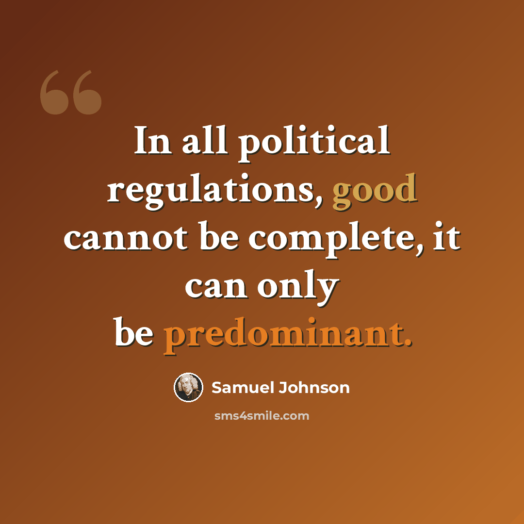 “In all political regulations, good cannot be complete, it can only be predominant.” quote by Samuel Johnson