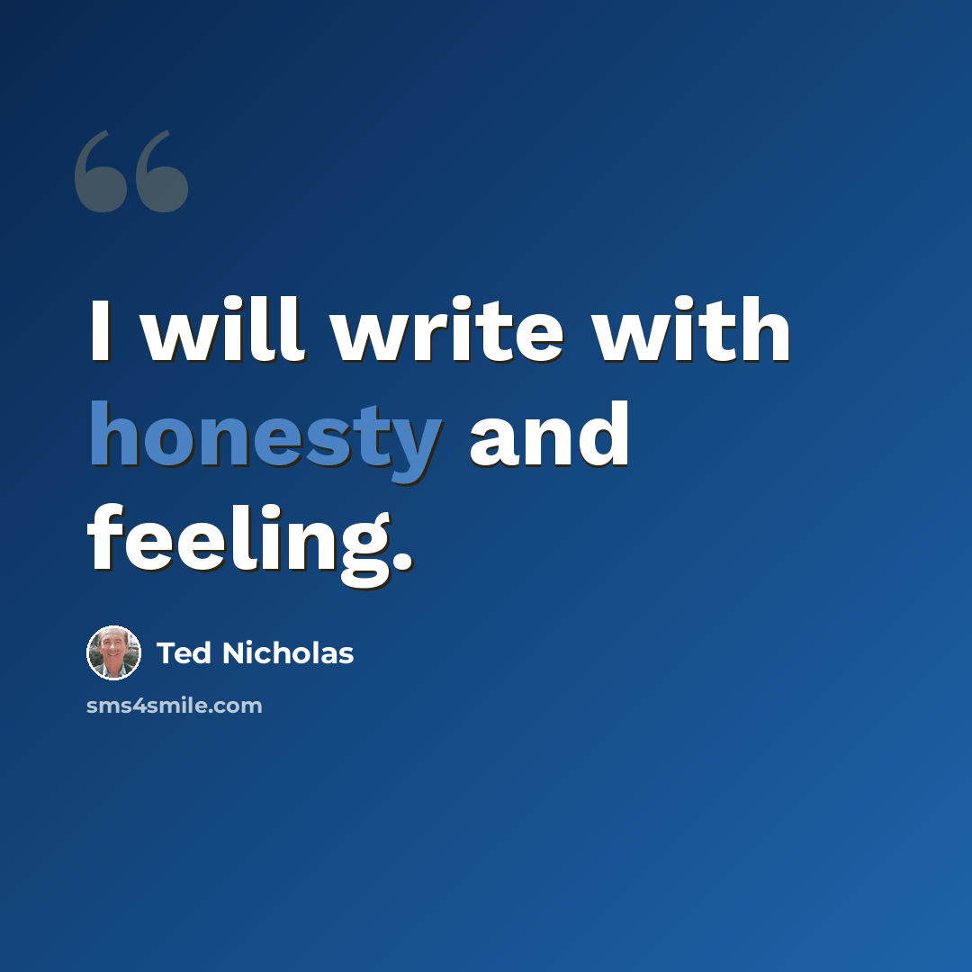 “I will write with honesty and feeling.” quote by Ted Nicholas