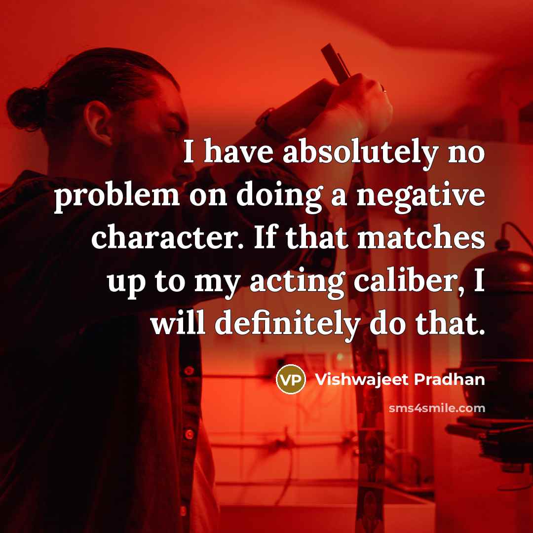 “I have absolutely no problem on doing a negative character. If that matches up to my acting caliber, I will definitely do that.” quote by Vishwajeet Pradhan