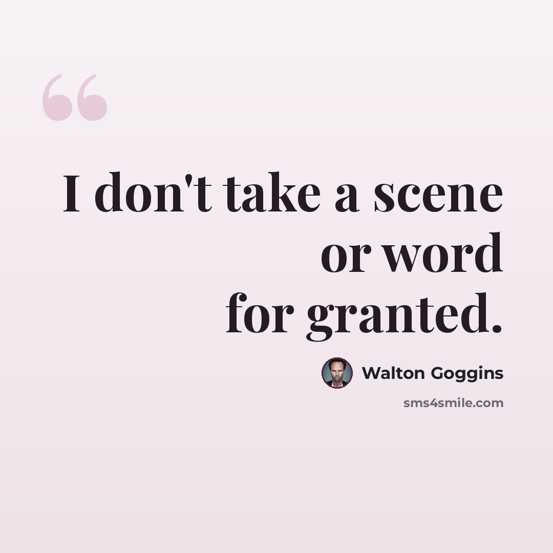 “I don't take a scene or word for granted.” quote by Walton Goggins