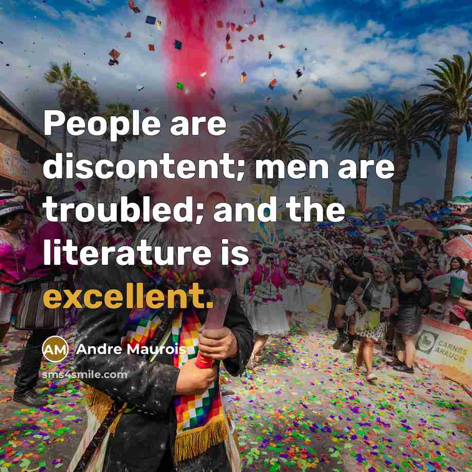 “People are discontent; men are troubled; and the literature is excellent.” quote by Andre Maurois