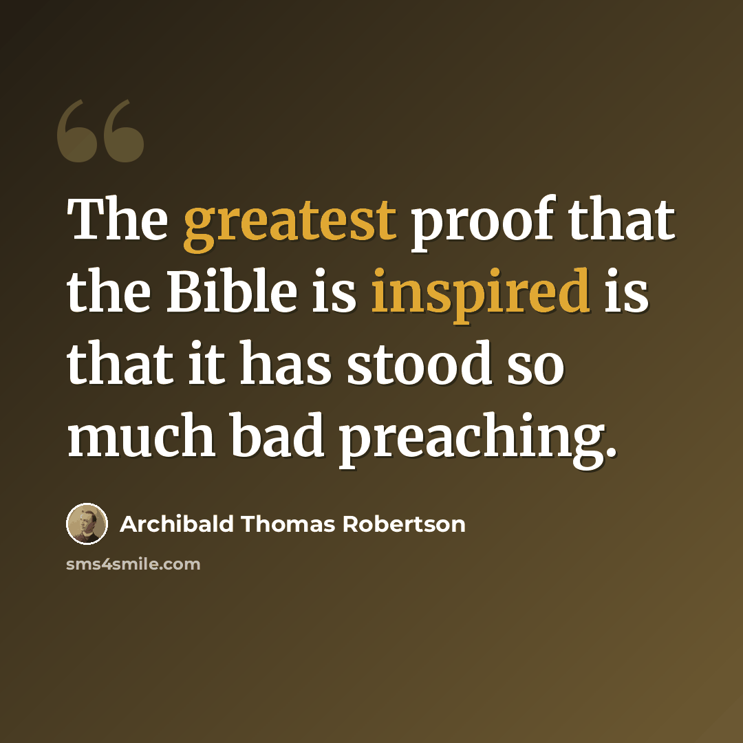 “The greatest proof that the Bible is inspired is that it has stood so much bad preaching.” quote by Archibald Thomas Robertson