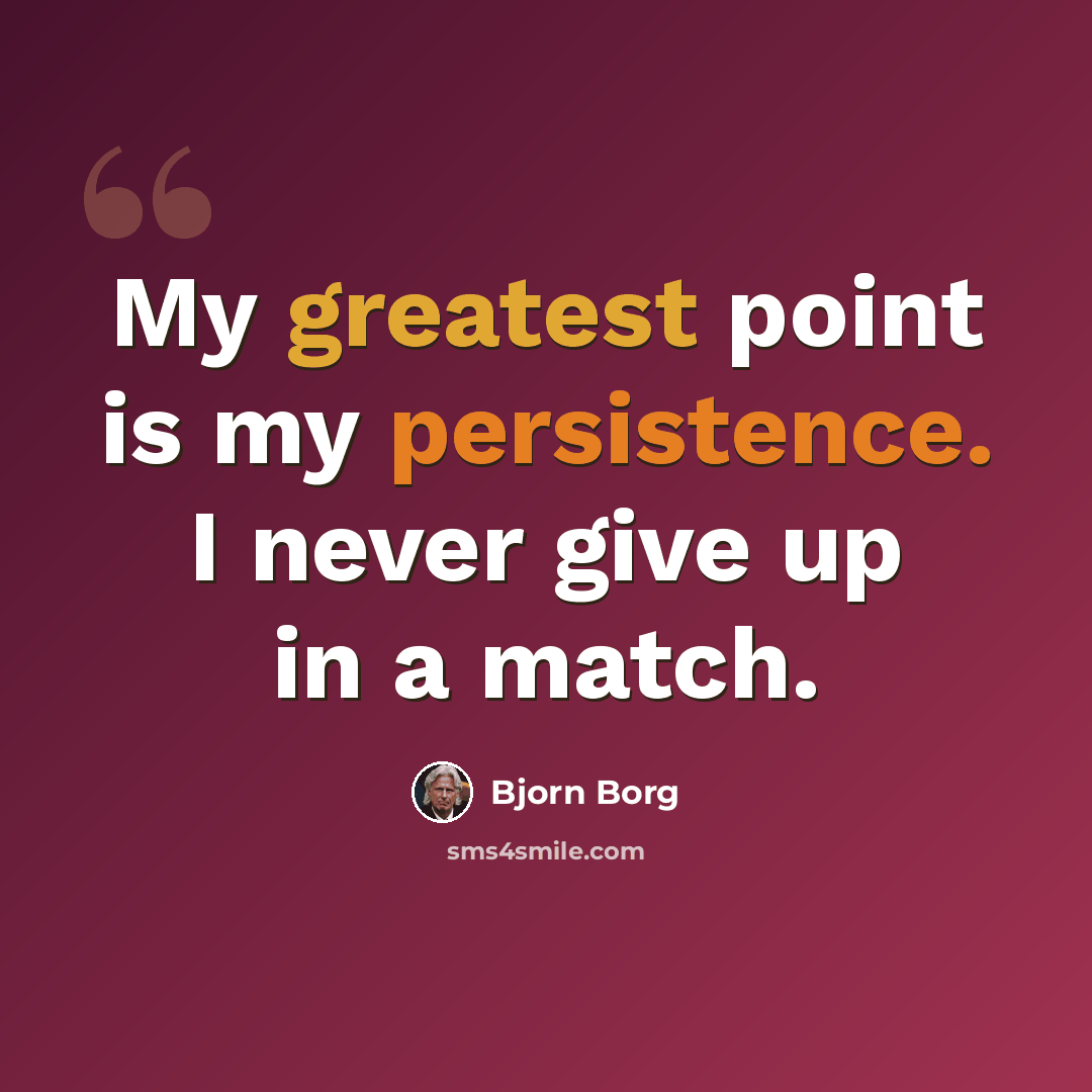 “My greatest point is my persistence. I never give up in a match.” quote by Bjorn Borg