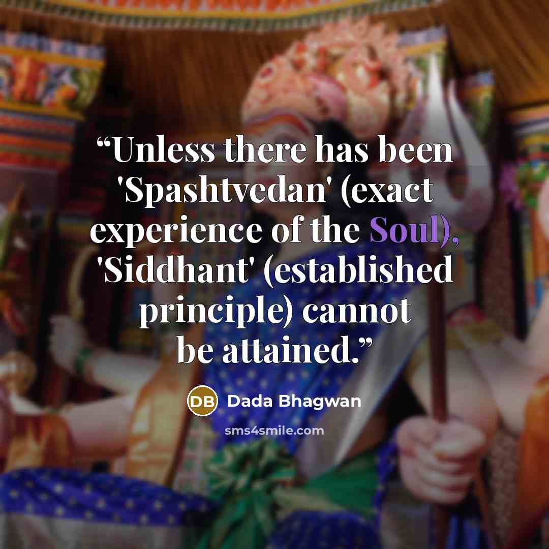 “Unless there has been 'Spashtvedan' (exact experience of the Soul), 'Siddhant' (established principle) cannot be attained.” quote by Dada Bhagwan