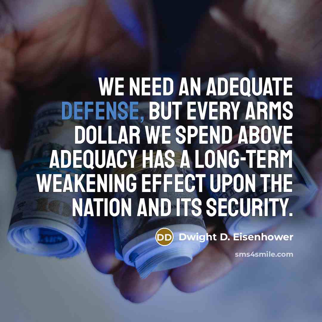 “We need an adequate defense, but every arms dollar we spend above adequacy has a long-term weakening effect upon the nation and its security.” quote by Dwight D. Eisenhower