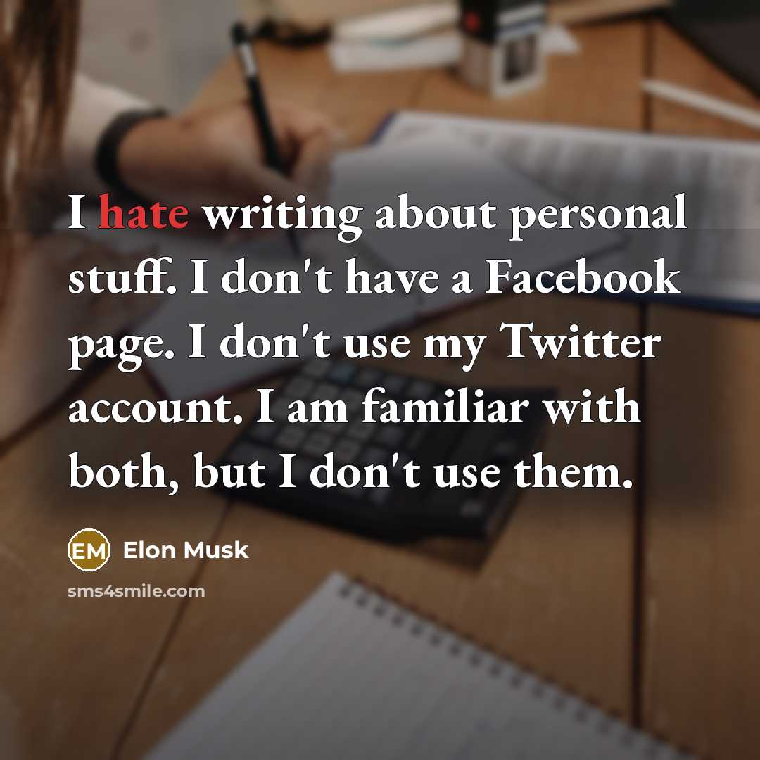 “I hate writing about personal stuff. I don't have a Facebook page. I don't use my Twitter account. I am familiar with both, but I don't use them.” quote by Elon Musk