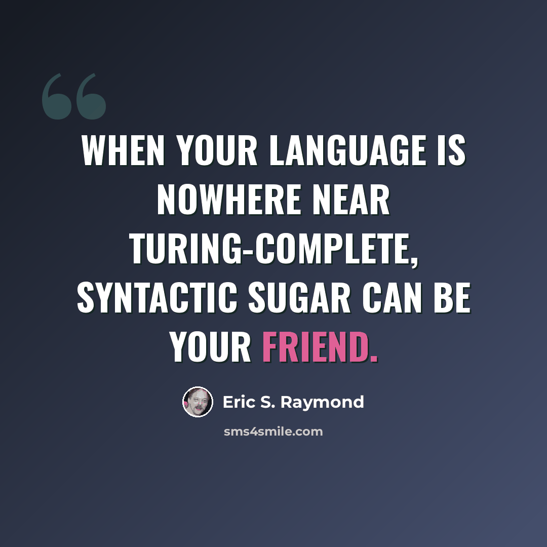 “When your language is nowhere near Turing-complete, syntactic sugar can be your friend.” quote by Eric S. Raymond