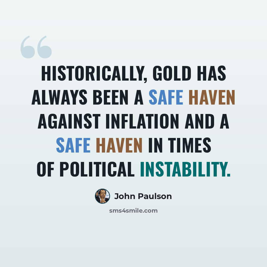 “Historically, gold has always been a safe haven against inflation and a safe haven in times of political instability.” quote by John Paulson