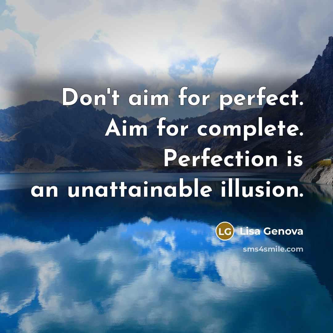 “Don't aim for perfect. Aim for complete. Perfection is an unattainable illusion.” quote by Lisa Genova