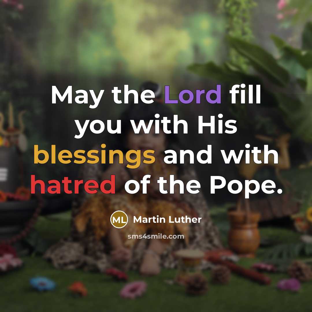 “May the Lord fill you with His blessings and with hatred of the Pope.” quote by Martin Luther