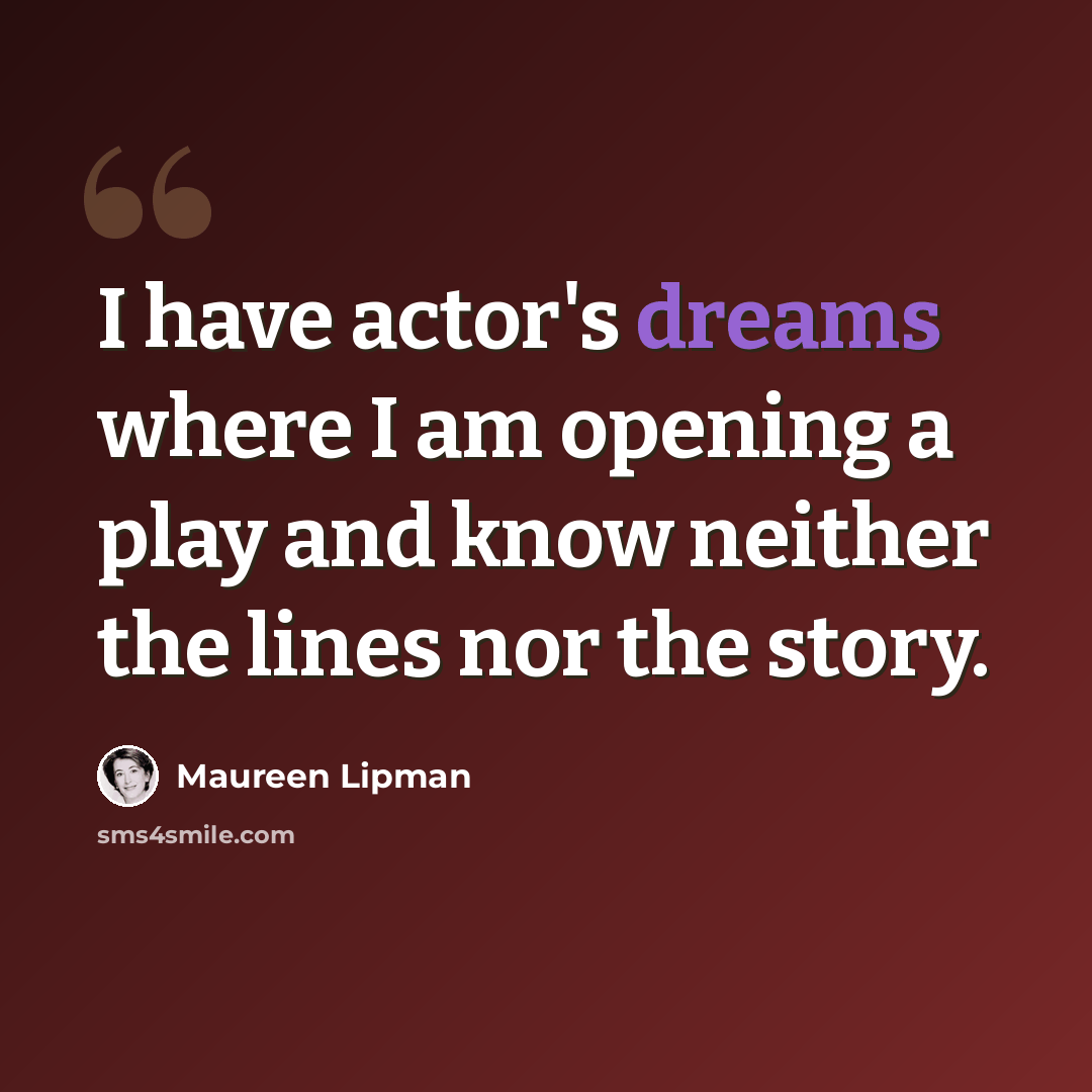 “I have actor's dreams where I am opening a play and know neither the lines nor the story.” quote by Maureen Lipman