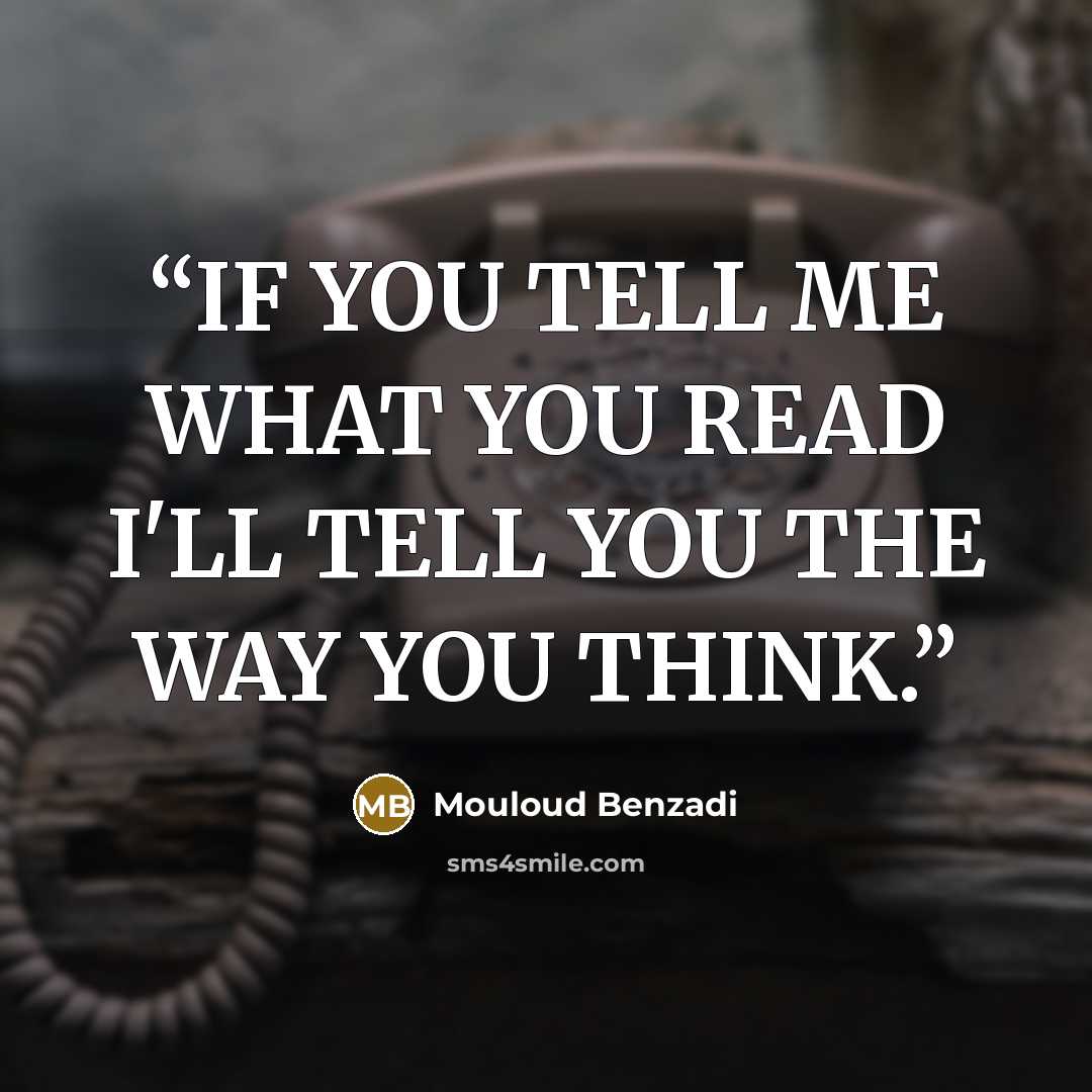 “IF YOU TELL ME WHAT YOU READ I'LL TELL YOU THE WAY YOU THINK.” quote by Mouloud Benzadi