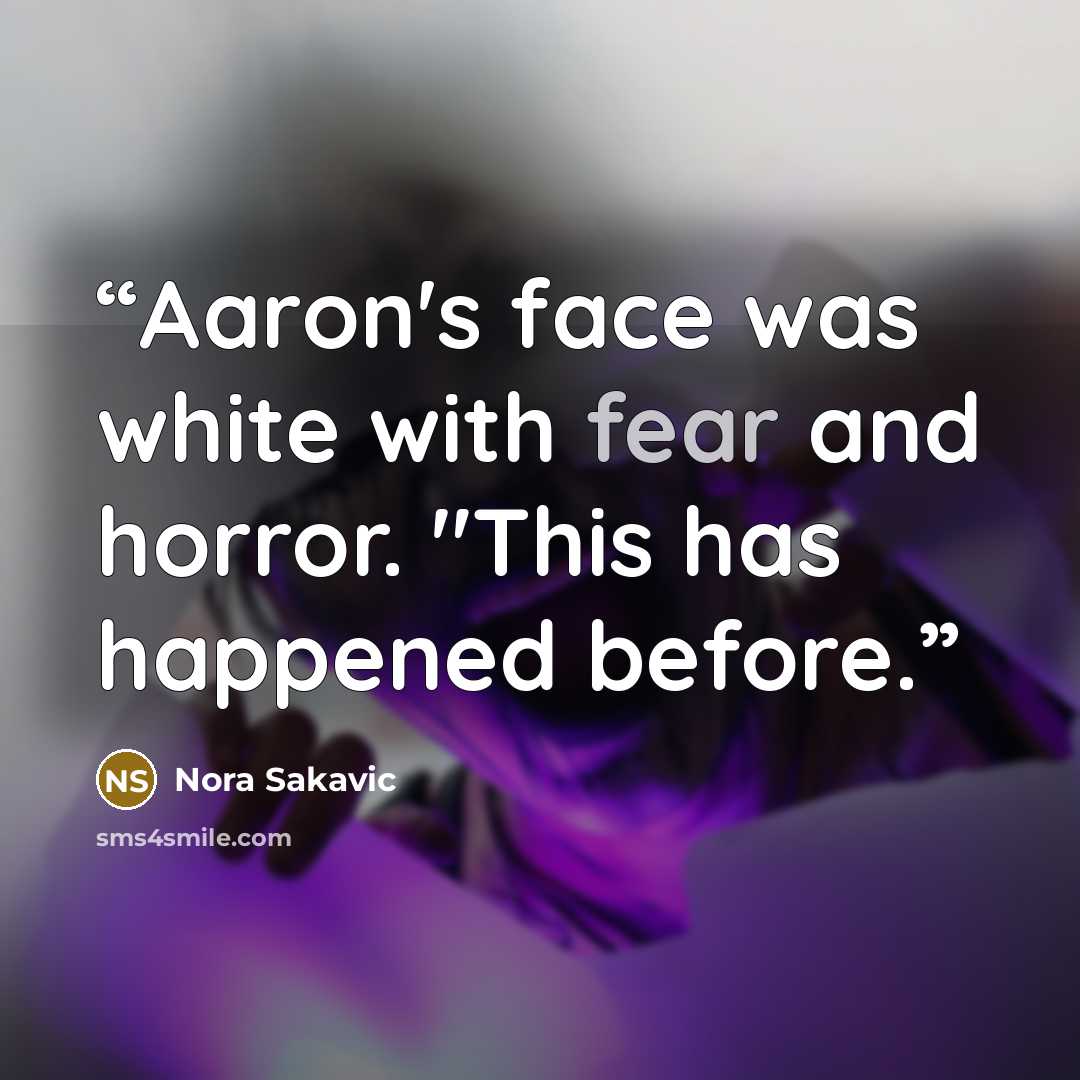 “Aaron's face was white with fear and horror. "This has happened before.” quote by Nora Sakavic