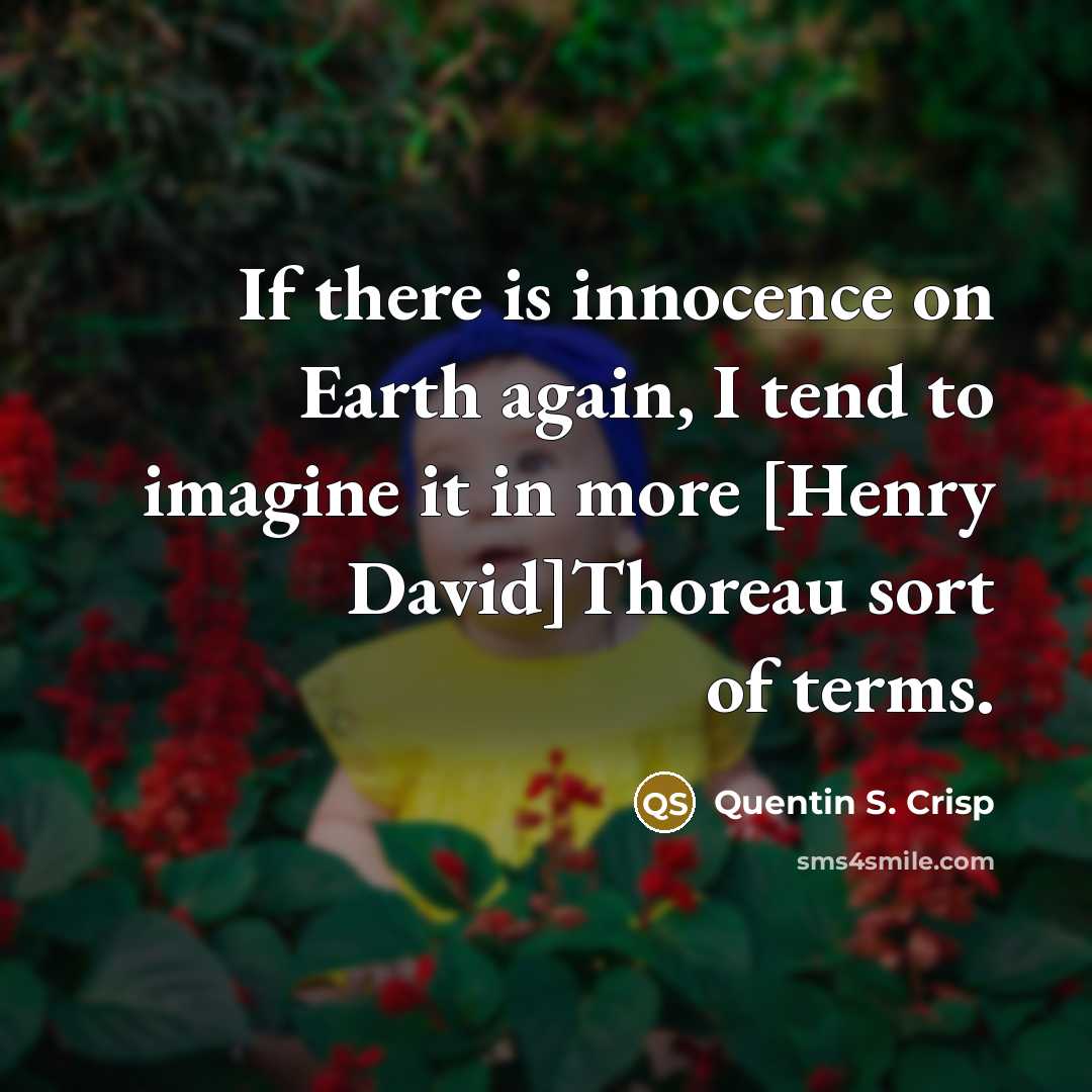 “If there is innocence on Earth again, I tend to imagine it in more [Henry David]Thoreau sort of terms.” quote by Quentin S. Crisp