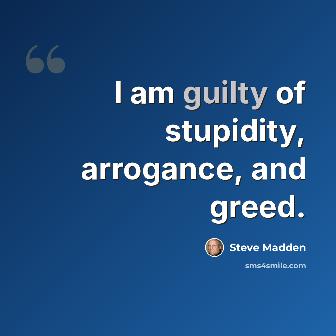 “I am guilty of stupidity, arrogance, and greed.” quote by Steve Madden